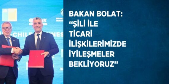 BAKAN BOLAT: ‘‘ŞİLİ İLE TİCARİ İLİŞKİLERİMİZDE İYİLEŞMELER BEKLİYORUZ’’