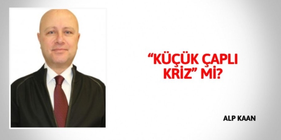 “KÜÇÜK ÇAPLI KRİZ” Mİ?