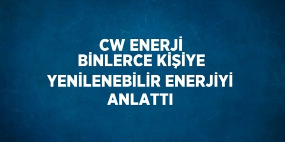CW ENERJİ BİNLERCE KİŞİYE YENİLENEBİLİR ENERJİYİ ANLATTI