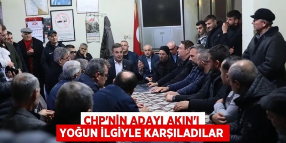 CHP’NİN ADAYI AKIN’I YOĞUN İLGİYLE KARŞILADILAR