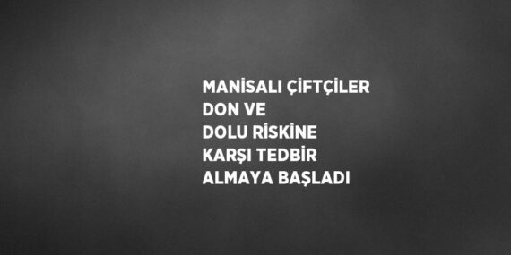 MANİSALI ÇİFTÇİLER DON VE DOLU RİSKİNE KARŞI TEDBİR ALMAYA BAŞLADI