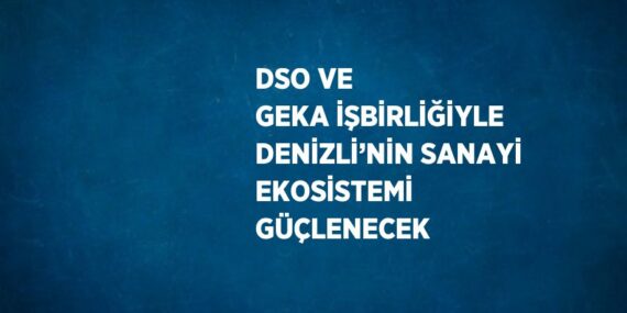 DSO VE GEKA İŞBİRLİĞİYLE DENİZLİ’NİN SANAYİ EKOSİSTEMİ GÜÇLENECEK