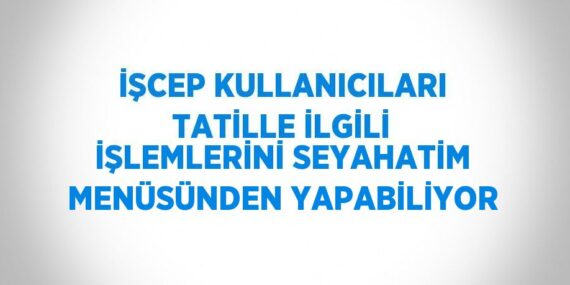 İŞCEP KULLANICILARI TATİLLE İLGİLİ İŞLEMLERİNİ SEYAHATİM MENÜSÜNDEN YAPABİLİYOR