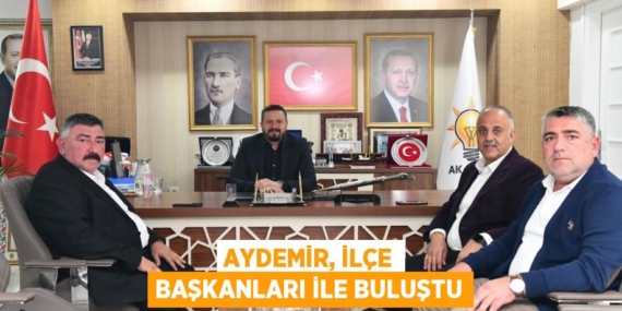 AYDEMİR, İLÇE BAŞKANLARI İLE BULUŞTU