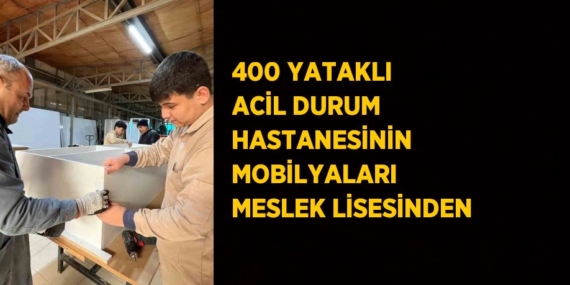 400 YATAKLI ACİL DURUM HASTANESİNİN MOBİLYALARI MESLEK LİSESİNDEN