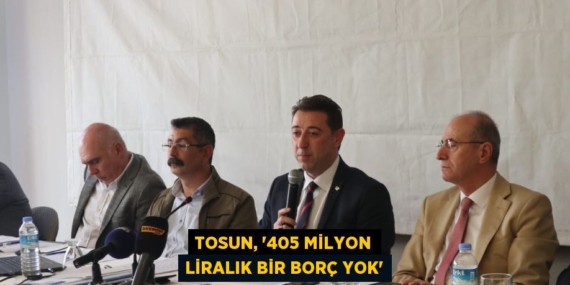 TOSUN, “405 MİLYON LİRALIK BİR BORÇ YOK”