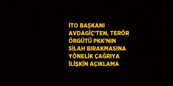 İTO BAŞKANI AVDAGİÇ’TEN, TERÖR ÖRGÜTÜ PKK’NIN SİLAH BIRAKMASINA YÖNELİK ÇAĞRIYA İLİŞKİN AÇIKLAMA