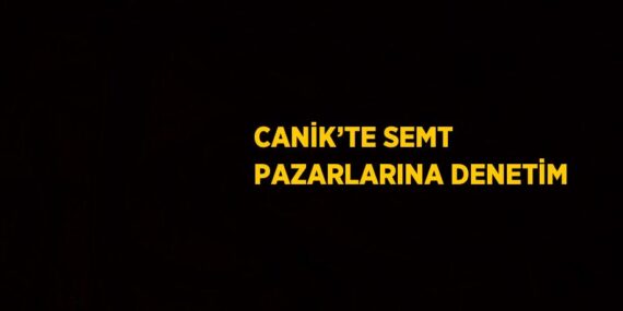 CANİK’TE SEMT PAZARLARINA DENETİM