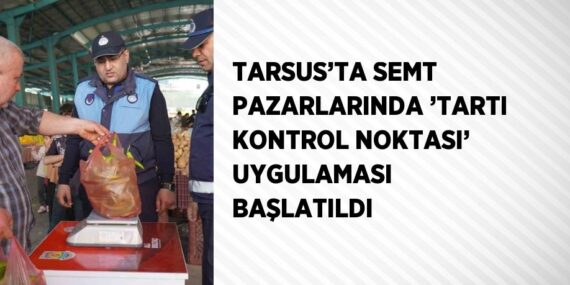 TARSUS’TA SEMT PAZARLARINDA ’TARTI KONTROL NOKTASI’ UYGULAMASI BAŞLATILDI