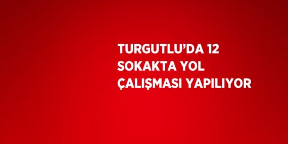 TURGUTLU’DA 12 SOKAKTA YOL ÇALIŞMASI YAPILIYOR