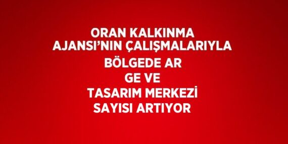 ORAN KALKINMA AJANSI’NIN ÇALIŞMALARIYLA BÖLGEDE AR GE VE TASARIM MERKEZİ SAYISI ARTIYOR