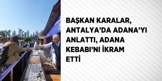 BAŞKAN KARALAR, ANTALYA’DA ADANA’YI ANLATTI, ADANA KEBABI’NI İKRAM ETTİ