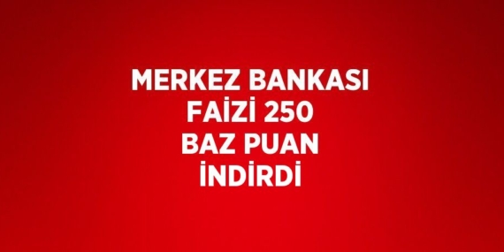 MERKEZ BANKASI FAİZİ 250 BAZ PUAN İNDİRDİ
