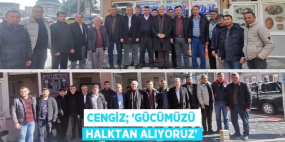 CENGİZ; “GÜCÜMÜZÜ HALKTAN ALIYORUZ”