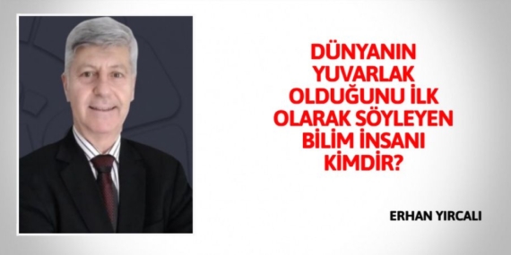 DÜNYANIN YUVARLAK OLDUĞUNU İLK OLARAK SÖYLEYEN BİLİM İNSANI KİMDİR?