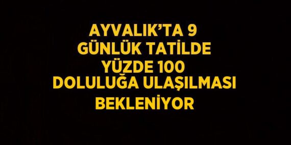 AYVALIK’TA 9 GÜNLÜK TATİLDE YÜZDE 100 DOLULUĞA ULAŞILMASI BEKLENİYOR