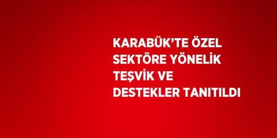 KARABÜK’TE ÖZEL SEKTÖRE YÖNELİK TEŞVİK VE DESTEKLER TANITILDI