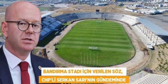 BANDIRMA STADI İÇİN VERİLEN SÖZ,   CHP’Lİ SERKAN SARI’NIN GÜNDEMİNDE