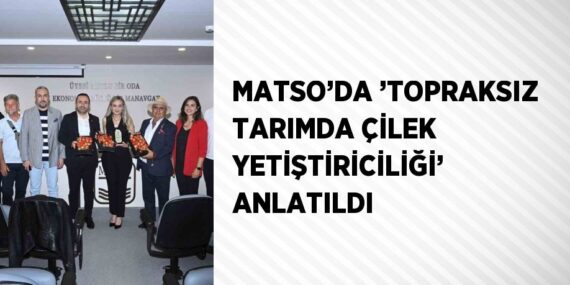 MATSO’DA ’TOPRAKSIZ TARIMDA ÇİLEK YETİŞTİRİCİLİĞİ’ ANLATILDI