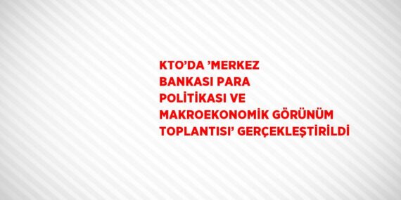 KTO’DA ’MERKEZ BANKASI PARA POLİTİKASI VE MAKROEKONOMİK GÖRÜNÜM TOPLANTISI’ GERÇEKLEŞTİRİLDİ