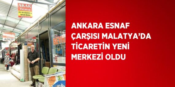 ANKARA ESNAF ÇARŞISI MALATYA’DA TİCARETİN YENİ MERKEZİ OLDU