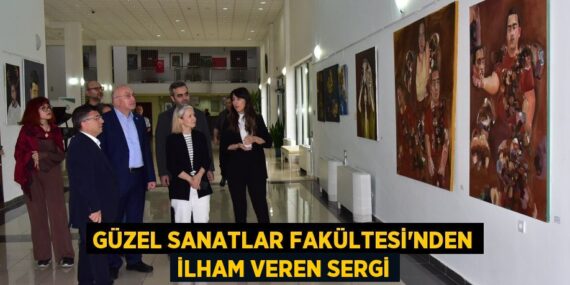 GÜZEL SANATLAR FAKÜLTESİ’NDEN İLHAM VEREN SERGİ
