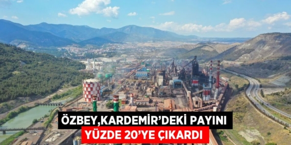 ÖZBEY,KARDEMİR’DEKİ PAYINI YÜZDE 20’YE ÇIKARDI