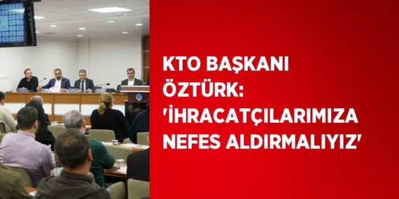 KTO BAŞKANI ÖZTÜRK: ‘İHRACATÇILARIMIZA NEFES ALDIRMALIYIZ’
