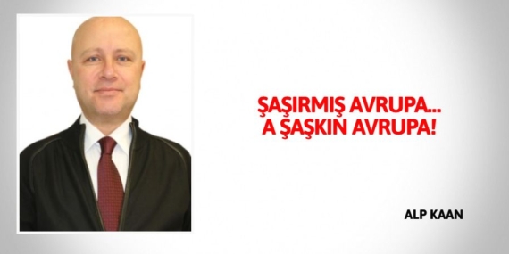 ŞAŞIRMIŞ AVRUPA… A ŞAŞKIN AVRUPA!