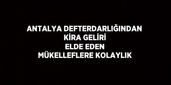 ANTALYA DEFTERDARLIĞINDAN KİRA GELİRİ ELDE EDEN MÜKELLEFLERE KOLAYLIK