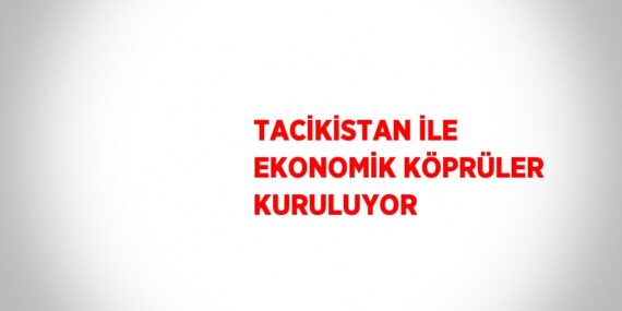 TACİKİSTAN İLE EKONOMİK KÖPRÜLER KURULUYOR