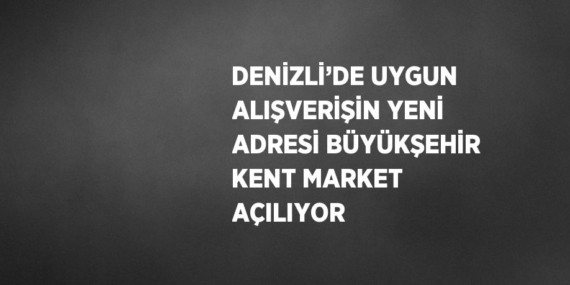 DENİZLİ’DE UYGUN ALIŞVERİŞİN YENİ ADRESİ BÜYÜKŞEHİR KENT MARKET AÇILIYOR