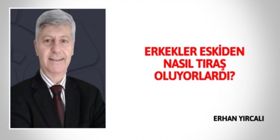 ERKEKLER ESKİDEN NASIL TIRAŞ OLUYORLARDI?
