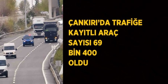 ÇANKIRI’DA TRAFİĞE KAYITLI ARAÇ SAYISI 69 BİN 400 OLDU
