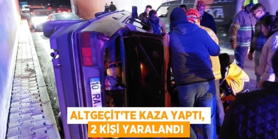 ALTGEÇİT’TE KAZA YAPTI, 2 KİŞİ YARALANDI