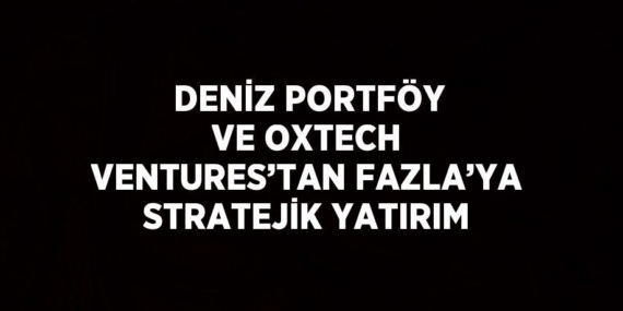 DENİZ PORTFÖY VE OXTECH VENTURES’TAN FAZLA’YA STRATEJİK YATIRIM