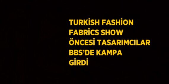 TURKİSH FASHİON FABRİCS SHOW ÖNCESİ TASARIMCILAR BBS’DE KAMPA GİRDİ