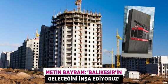 METİN BAYRAM: “BALIKESİR’İN  GELECEĞİNİ İNŞA EDİYORUZ”