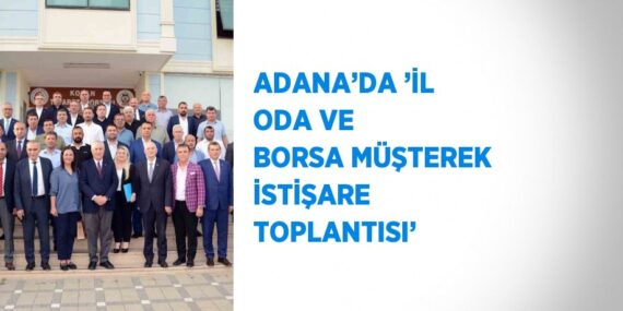 ADANA’DA ’İL ODA VE BORSA MÜŞTEREK İSTİŞARE TOPLANTISI’