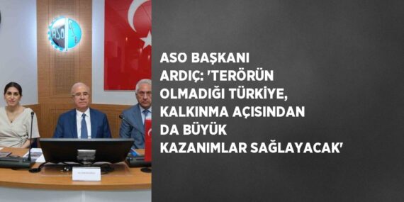 ASO BAŞKANI ARDIÇ: ‘TERÖRÜN OLMADIĞI TÜRKİYE, KALKINMA AÇISINDAN DA BÜYÜK KAZANIMLAR SAĞLAYACAK’