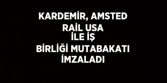 KARDEMİR, AMSTED RAİL USA İLE İŞ BİRLİĞİ MUTABAKATI İMZALADI