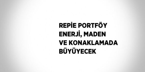 REPİE PORTFÖY ENERJİ, MADEN VE KONAKLAMADA BÜYÜYECEK