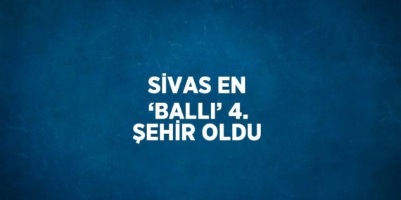 SİVAS EN ‘BALLI’ 4. ŞEHİR OLDU