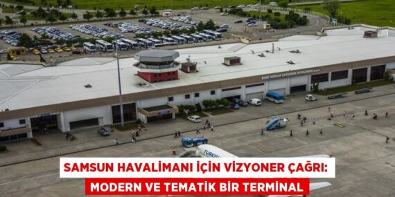 SAMSUN HAVALİMANI İÇİN VİZYONER ÇAĞRI: MODERN VE TEMATİK BİR TERMİNAL