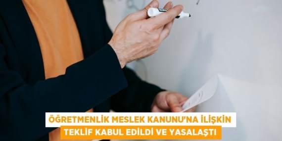 ÖĞRETMENLİK MESLEK KANUNU’NA İLİŞKİN TEKLİF KABUL EDİLDİ VE YASALAŞTI