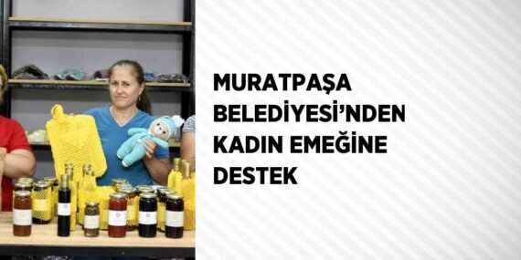 MURATPAŞA BELEDİYESİ’NDEN KADIN EMEĞİNE DESTEK