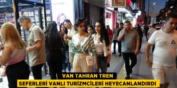 VAN TAHRAN TREN SEFERLERİ VANLI TURİZMCİLERİ HEYECANLANDIRDI