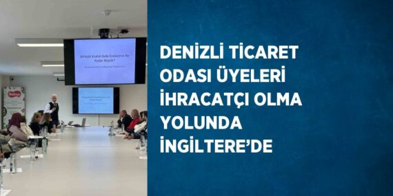 DENİZLİ TİCARET ODASI ÜYELERİ İHRACATÇI OLMA YOLUNDA İNGİLTERE’DE