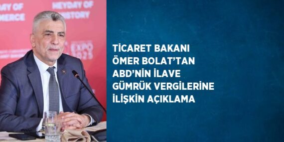 TİCARET BAKANI ÖMER BOLAT’TAN ABD’NİN İLAVE GÜMRÜK VERGİLERİNE İLİŞKİN AÇIKLAMA