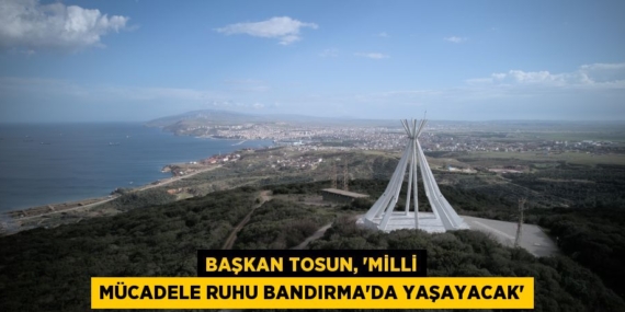 BAŞKAN TOSUN, “MİLLİ MÜCADELE RUHU BANDIRMA’DA YAŞAYACAK”